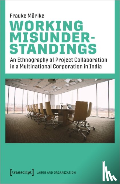 Morike, Frauke - Working Misunderstandings – An Ethnography of Project Collaboration in a Multinational Corporation in India