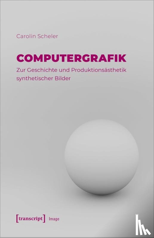 Scheler, Carolin - Computergrafik - Zur Geschichte und Produktionsästhetik synthetischer Bilder