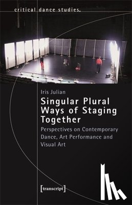 Julian, Iris - Singular Plural Ways of Staging Together: Perspectives on Contemporary Dance, Art Performance and Visual Art