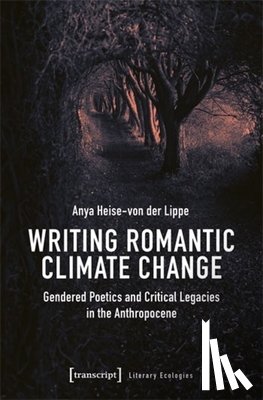 Lippe, Anya Heise-Von Der - Writing Romantic Climate Change: Gendered Poetics and Critical Legacies in the Anthropocene