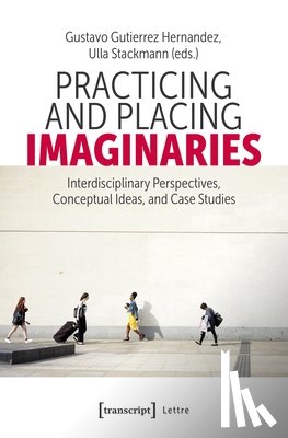Hernandez, Gustavo Gutierrez - Practicing and Placing Imaginaries: Interdisciplinary Perspectives, Conceptual Ideas, and Case Studies