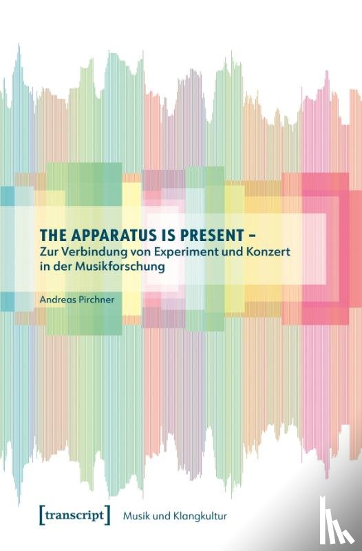 Pirchner, Andreas - The Apparatus is Present - Zur Verbindung von Experiment und Konzert in der Musikforschung