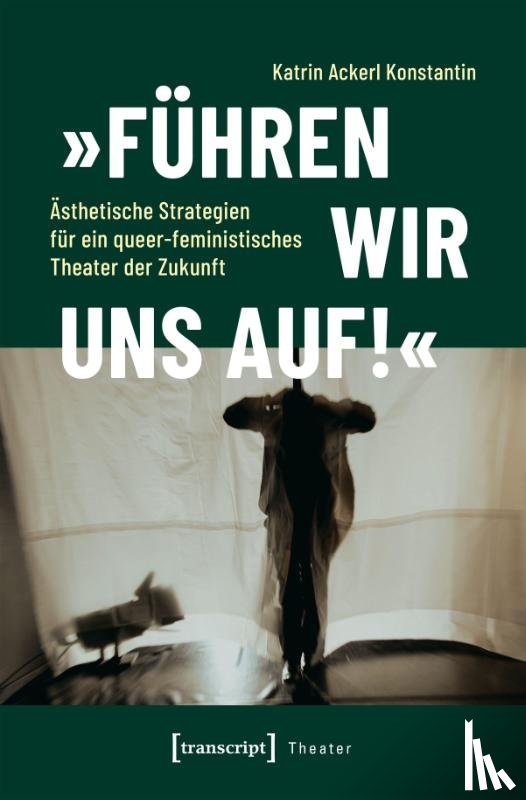 Ackerl Konstantin, Katrin - 'Führen wir uns auf!' - Ästhetische Strategien für ein queer-feministisches Theater der Zukunft