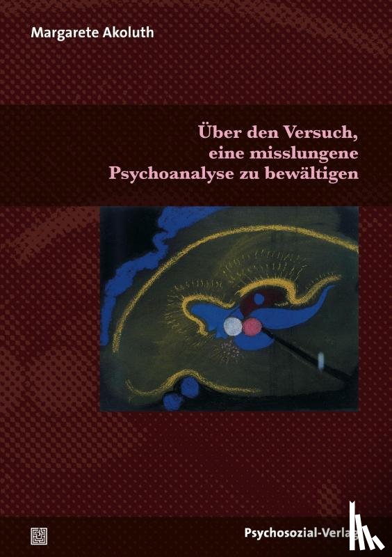Akoluth, Margarete - Über den Versuch, eine misslungene Psychoanalyse zu bewältigen