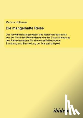 Hofbauer, Markus - Die mangelhafte Reise. Das Gew hrleistungssystem des Reisevertragsrechts aus der Sicht des Reisenden und unter Zugrundelegung des Reisecharakters f r eine einzelfallbezogene Ermittlung und Beurteilung der Mangelhaftigkeit.