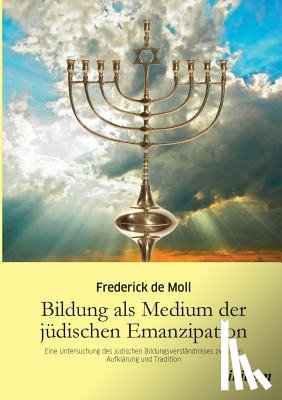 Moll, Frederick de - Bildung als Medium der j dischen Emanzipation. Eine Untersuchung des j dischen Bildungsverst ndnisses zwischen Aufkl rung und Tradition