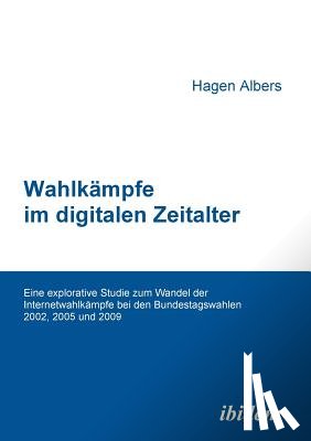 Albers, Hagen - Wahlk mpfe im digitalen Zeitalter. Eine explorative Studie zum Wandel der Internetwahlk mpfe bei den Bundestagswahlen 2002, 2005 und 2009