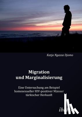 Ngassa Djomo, Katja - Migration und Marginalisierung. Eine Untersuchung am Beispiel homosexueller HIV-positiver M nner t rkischer Herkunft