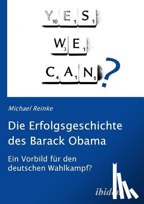 Reinke, Michael - Die Erfolgsgeschichte des Barack Obama. Ein Vorbild fur den deutschen Wahlkampf?