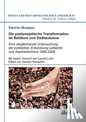 Musayev, Kamran - Die postsowjetische Transformation im Baltikum und Sudkaukasus. Eine vergleichende Untersuchung der politischen Entwicklung Lettlands und Aserbaidschans 1985-2009. Mit einem Vorwort von Leonid Luks. Ediert von Sandro Henschel