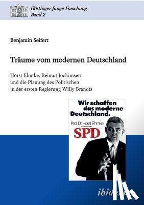 Seifert, Benjamin - Tr ume vom modernen Deutschland. Horst Ehmke, Reimut Jochimsen und die Planung des Politischen in der ersten Regierung Willy Brandts.