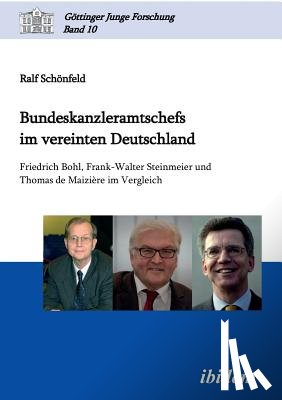 Schonfeld, Ralf - Bundeskanzleramtschefs im vereinten Deutschland. Friedrich Bohl, Frank-Walter Steinmeier und Thomas de Maizi re im Vergleich
