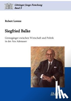 Lorenz, Robert - Siegfried Balke. Grenzg nger zwischen Wirtschaft und Politik in der ra Adenauer