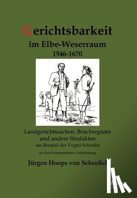 Hoops Von Scheessel, Jurgen - Gerichtsbarkeit im Elbe-Weserraum 1546-1670. Landgerichtssachen, Bruchregister und andere Strafakten am Beispiel der Vogtei Scheessel in einer kommentierten Aufarbeitung