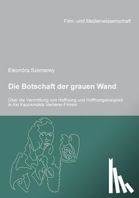 Szemerey, Eleonora - Die Botschaft der grauen Wand. ber die Vermittlung von Hoffnung und Hoffnungslosigkeit in Aki Kaurism kis Verlierer-Filmen.