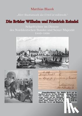 Blazek, Matthias - Herr Staatsanwalt, das Urteil ist vollstreckt. Die Br der Wilhelm und Friedrich Reindel. Scharfrichter im Dienste des Norddeutschen Bundes und Seiner Majest t 1843-1898