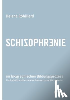 Robillard, Helena - Schizophrenie im biographischen Bildungsprozess. Eine Analyse biographisch narrativer Interviews von psychisch Leidenden
