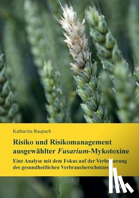 Raupach, Katharina - Risiko und Risikomanagement ausgew hlter Fusarium-Mykotoxine. Eine Analyse mit dem Fokus auf der Verbesserung des gesundheitlichen Verbraucherschutzes