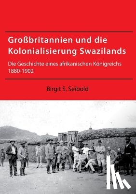 Seibold, Birgit Susanne - Gro britannien und die Kolonialisierung Swazilands. Die Geschichte eines afrikanischen K nigreichs 1880-1902