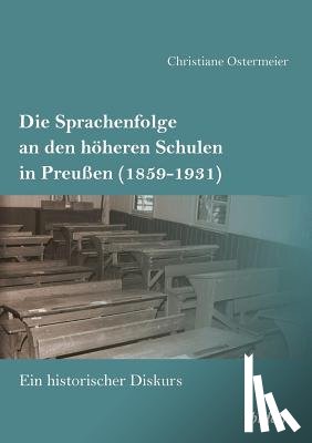 Ostermeier, Christiane - Die Sprachenfolge an den h heren Schulen in Preu en (1859-1931). Ein historischer Diskurs