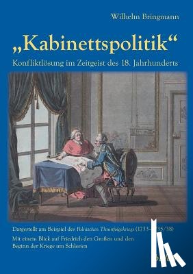 Bringmann, Wilhelm - "Kabinettspolitik. Konfliktl sung im Zeitgeist des 18. Jahrhunderts. Dargestellt am Beispiel des Polnischen Thronfolgekriegs (1733-1735/38). Mit einem Blick auf Friedrich den Gro en und den Beginn der Kriege um Schlesien
