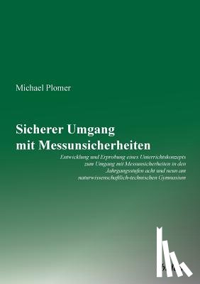 Plomer, Michael - Sicherer Umgang mit Messunsicherheiten. Entwicklung und Erprobung eines Unterrichtskonzepts zum Umgang mit Messunsicherheiten in den Jahrgangsstufen acht und neun am naturwissenschaftlich-technischen Gymnasium