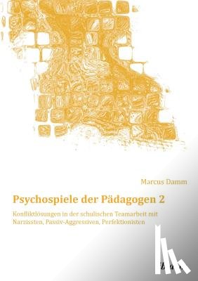 Damm, Marcus - Psychospiele der P dagogen 2. Konfliktl sungen in der schulischen Teamarbeit mit Narzissten, Passiv-Aggressiven, Perfektionisten