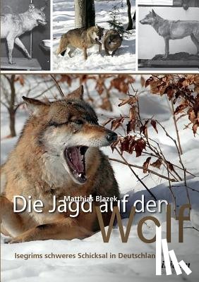 Blazek, Matthias - Die Jagd auf den Wolf. Isegrims schweres Schicksal in Deutschland. Beitr ge zur Jagdgeschichte des 18. und 19. Jahrhunderts
