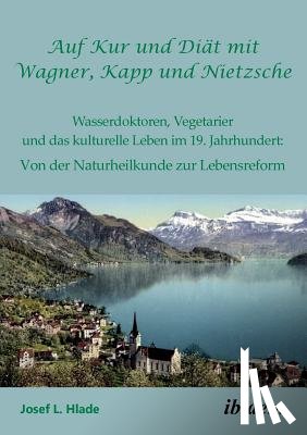 L Hlade, Josef - Auf Kur und Diat mit Wagner, Kapp und Nietzsche. Wasserdoktoren, Vegetarier und das kulturelle Leben im 19. Jahrhundert
