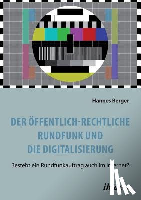 Berger, Hannes - Der ffentlich-rechtliche Rundfunk und die Digitalisierung. Besteht ein Rundfunkauftrag auch im Internet?