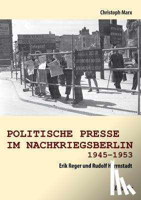 Marx, Christoph - Politische Presse im Nachkriegsberlin 1945-1953. Erik Reger und Rudolf Herrnstadt