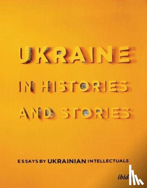 Yermolenko, Volodymyr, Pomerantsev, Peter - Ukraine in Histories and Stories – Essays by Ukrainian Intellectuals
