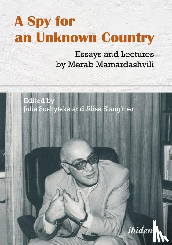 Mamardashvili, Merab, Slaughter, Alisa, Sushytska, Julia - A Spy for an Unknown Country – Essays and Lectures by Merab Mamardashvili