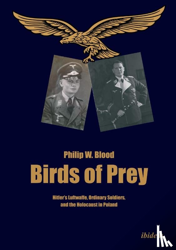 Blood, Philip - Birds of Prey – Hitler's Luftwaffe, Ordinary Soldiers, and the Holocaust in Poland