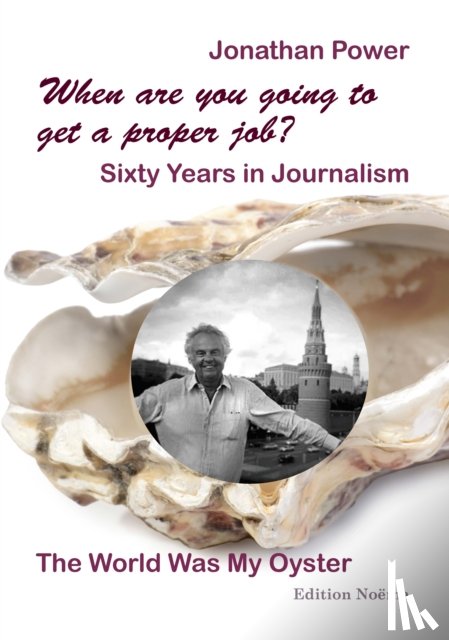 Power, Jonathan - When are you going to get a proper job? Sixty Years in Journalism