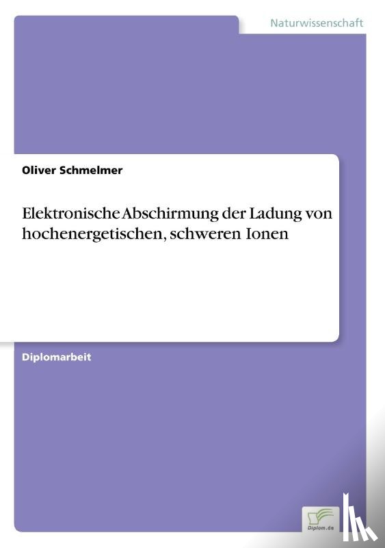 Schmelmer, Oliver - Elektronische Abschirmung der Ladung von hochenergetischen, schweren Ionen