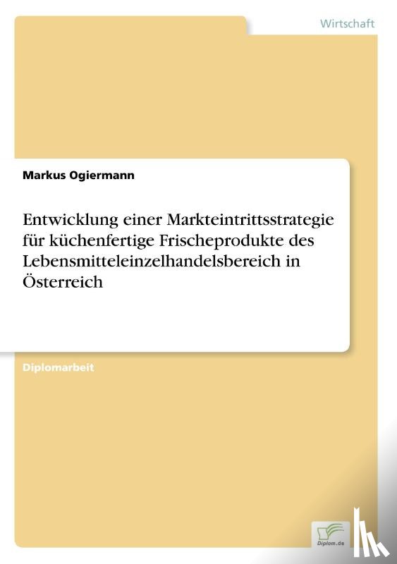 Ogiermann, Markus - Entwicklung einer Markteintrittsstrategie fur kuchenfertige Frischeprodukte des Lebensmitteleinzelhandelsbereich in OEsterreich