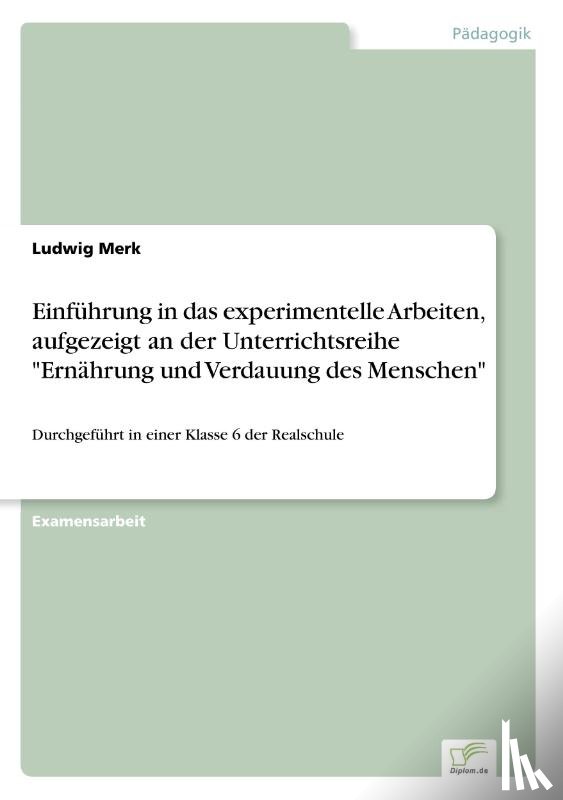 Merk, Ludwig - Einfuhrung in das experimentelle Arbeiten, aufgezeigt an der Unterrichtsreihe Ernahrung und Verdauung des Menschen