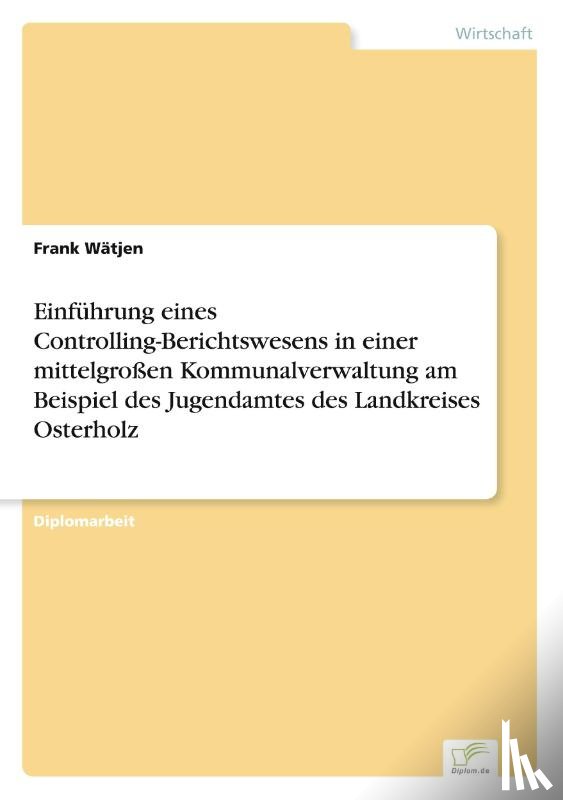 Watjen, Frank - Einfuhrung eines Controlling-Berichtswesens in einer mittelgrossen Kommunalverwaltung am Beispiel des Jugendamtes des Landkreises Osterholz