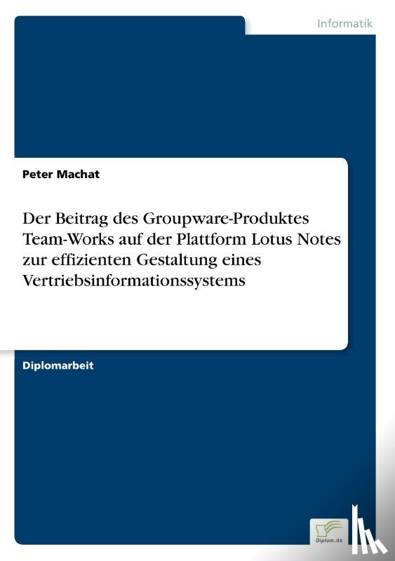 Machat, Peter - Der Beitrag des Groupware-Produktes Team-Works auf der Plattform Lotus Notes zur effizienten Gestaltung eines Vertriebsinformationssystems