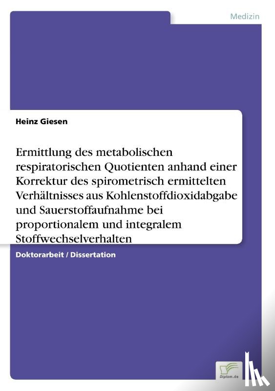 Giesen, Heinz - Ermittlung des metabolischen respiratorischen Quotienten anhand einer Korrektur des spirometrisch ermittelten Verhaltnisses aus Kohlenstoffdioxidabgabe und Sauerstoffaufnahme bei proportionalem und integralem Stoffwechselverhalten