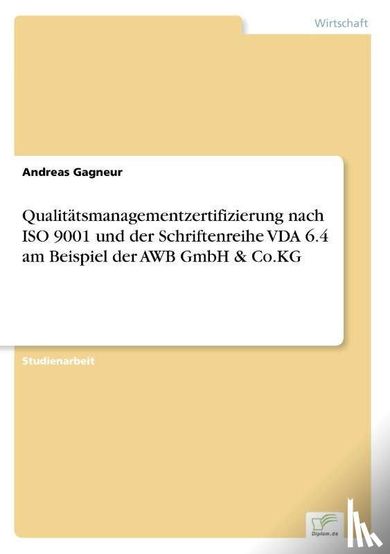 Gagneur, Andreas - Qualitatsmanagementzertifizierung nach ISO 9001 und der Schriftenreihe VDA 6.4 am Beispiel der AWB GmbH & Co.KG