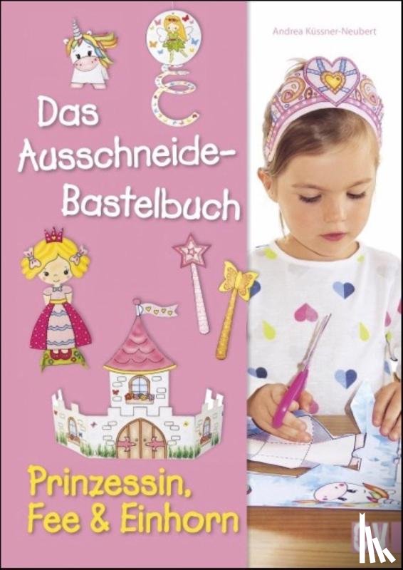 Küssner-Neubert, Andrea - Das Ausschneide-Bastelbuch - Prinzessin, Fee & Einhorn