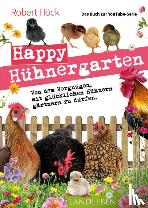Höck, Robert - Happy Hühnergarten . Das zweite Buch zur YouTube-Serie "Happy Huhn"