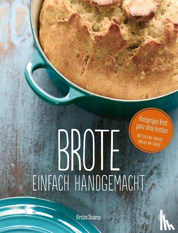 Skaarup, Kirsten - Brote, einfach handgemacht: Das No-Knead- Bread - ganz ohne kneten