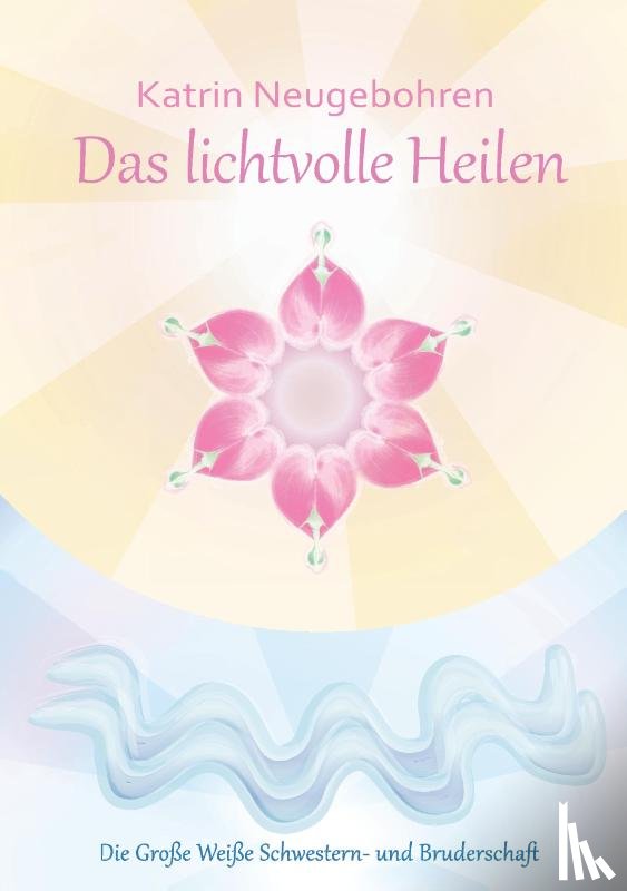 Neugebohren, Katrin - Das lichtvolle Heilen