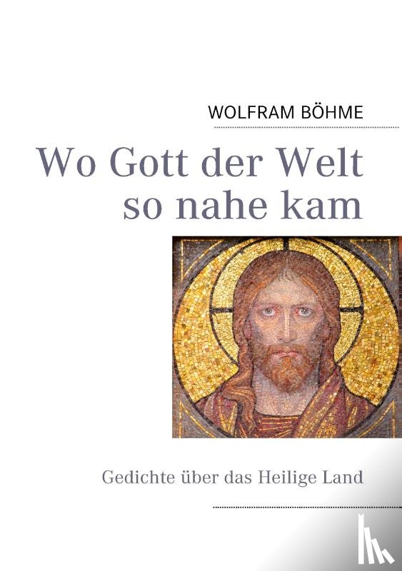 Böhme, Wolfram - Wo Gott der Welt so nahe kam