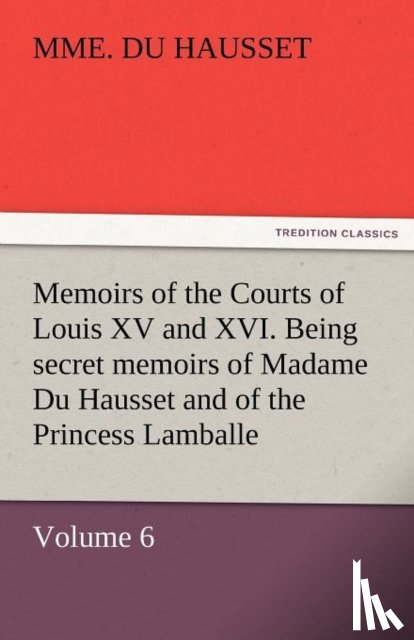 Du Hausset, Mme - Memoirs of the Courts of Louis XV and XVI. Being Secret Memoirs of Madame Du Hausset, Lady's Maid to Madame de Pompadour, and of the Princess Lamballe