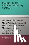 Campan, Jeanne Louise Henriette - Memoirs of the Court of Marie Antoinette, Queen of France, Volume 2 Being the Historic Memoirs of Madam Campan, First Lady in Waiting to the Queen
