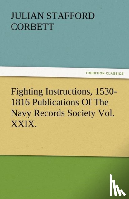 Corbett, Julian S - Fighting Instructions, 1530-1816 Publications of the Navy Records Society Vol. XXIX.